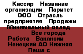 Кассир › Название организации ­ Паритет, ООО › Отрасль предприятия ­ Продажи › Минимальный оклад ­ 22 000 - Все города Работа » Вакансии   . Ненецкий АО,Нижняя Пеша с.